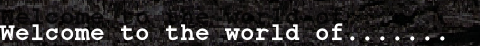 Welcome to the world of....... 
